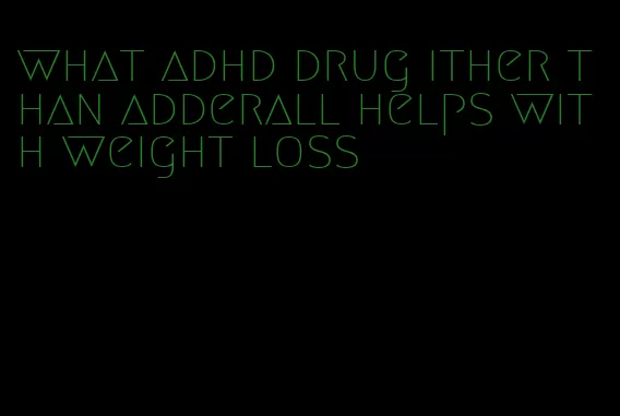 what adhd drug ither than adderall helps with weight loss