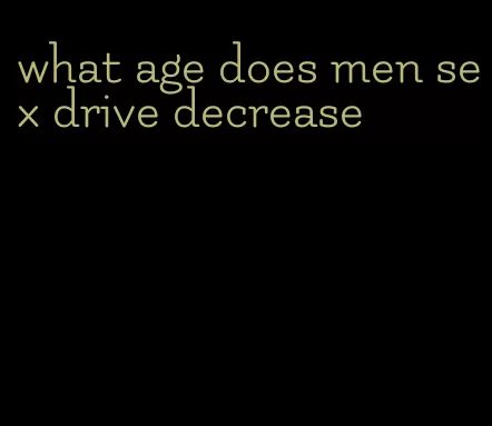 what age does men sex drive decrease