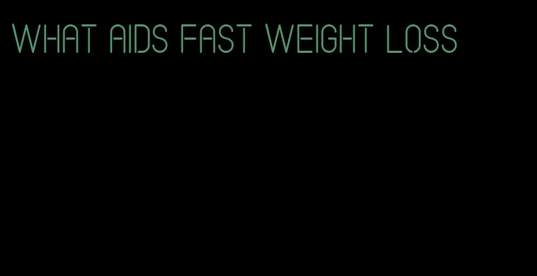 what aids fast weight loss