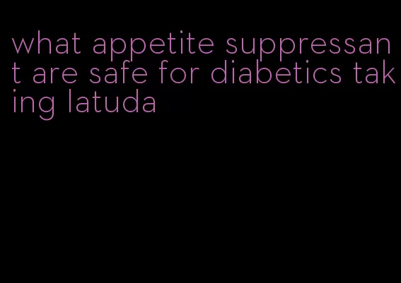 what appetite suppressant are safe for diabetics taking latuda