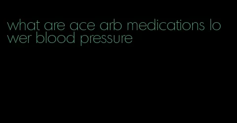 what are ace arb medications lower blood pressure