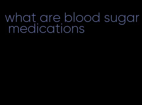 what are blood sugar medications