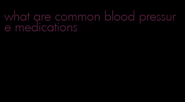 what are common blood pressure medications