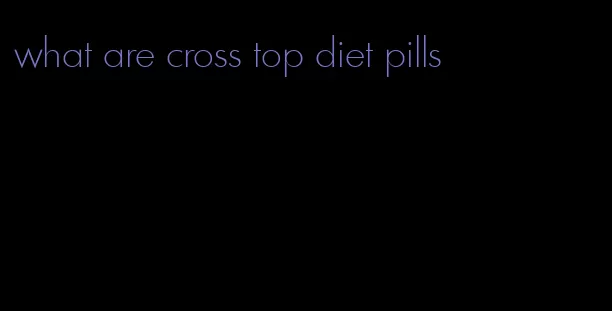 what are cross top diet pills