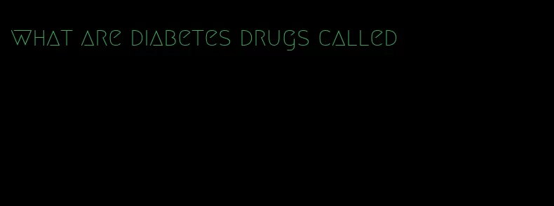 what are diabetes drugs called