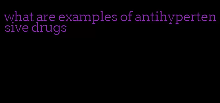 what are examples of antihypertensive drugs