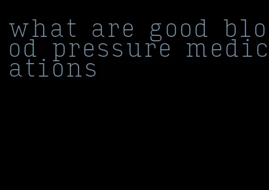 what are good blood pressure medications