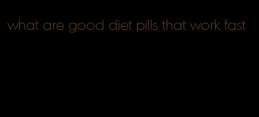 what are good diet pills that work fast