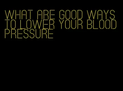 what are good ways to lower your blood pressure