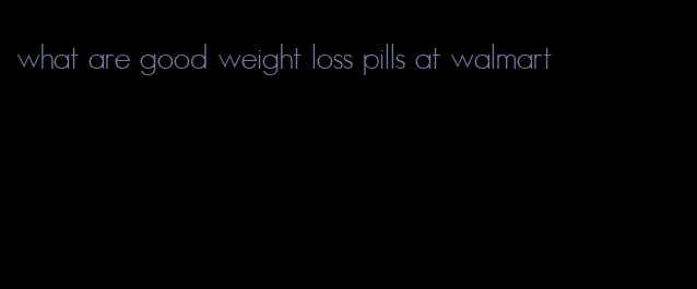 what are good weight loss pills at walmart