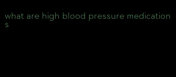 what are high blood pressure medications