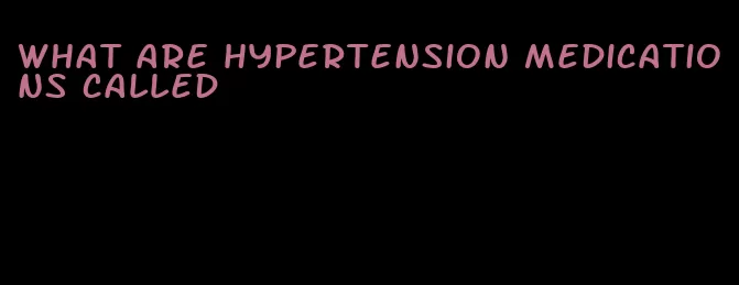 what are hypertension medications called