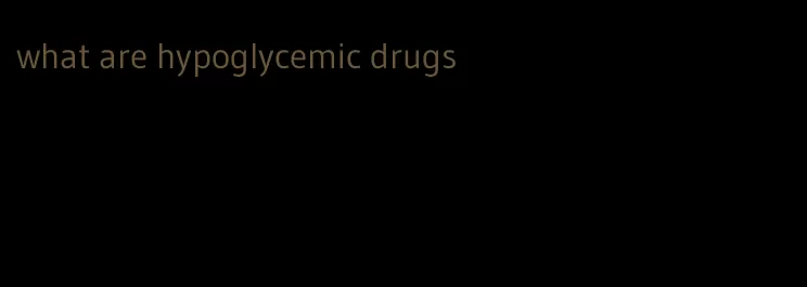 what are hypoglycemic drugs