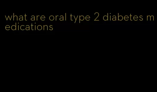 what are oral type 2 diabetes medications