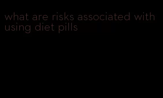 what are risks associated with using diet pills