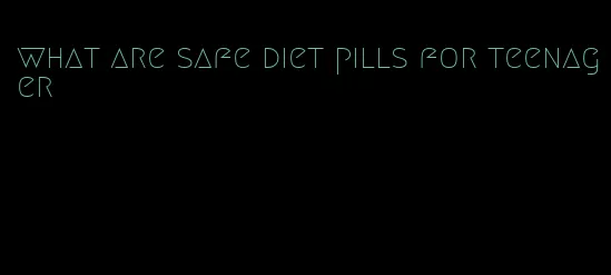 what are safe diet pills for teenager