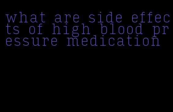 what are side effects of high blood pressure medication