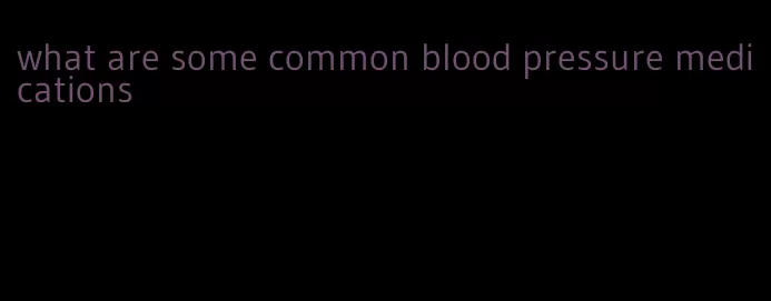 what are some common blood pressure medications