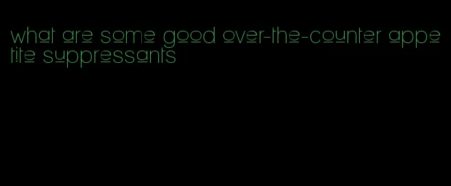 what are some good over-the-counter appetite suppressants