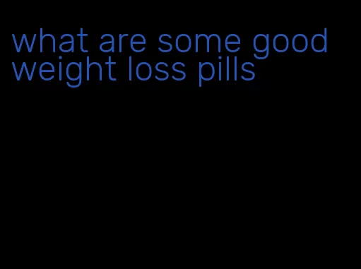 what are some good weight loss pills