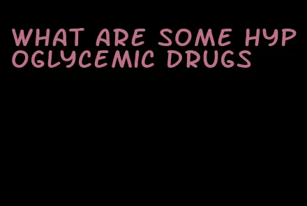 what are some hypoglycemic drugs