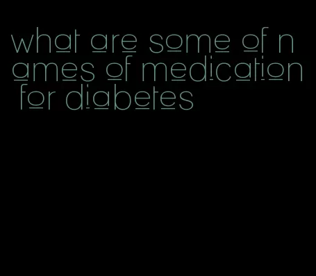 what are some of names of medication for diabetes