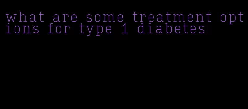 what are some treatment options for type 1 diabetes