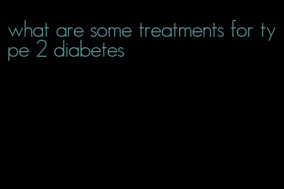 what are some treatments for type 2 diabetes