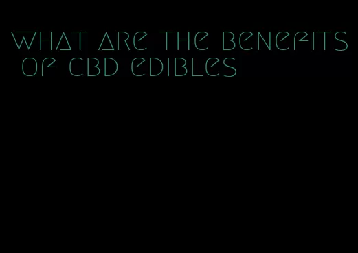 what are the benefits of cbd edibles