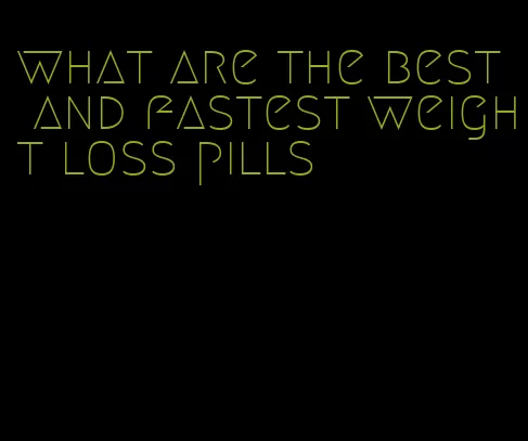 what are the best and fastest weight loss pills