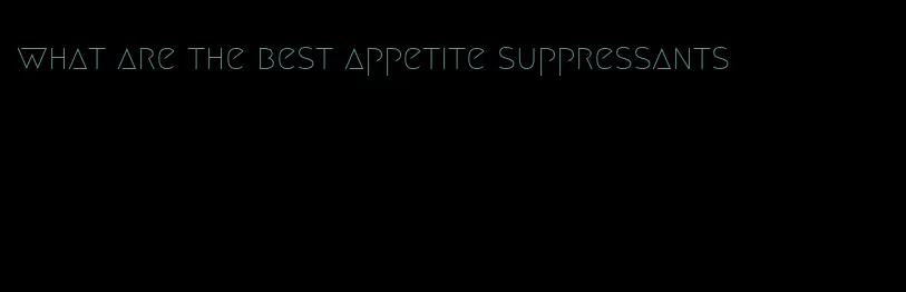 what are the best appetite suppressants