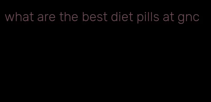 what are the best diet pills at gnc