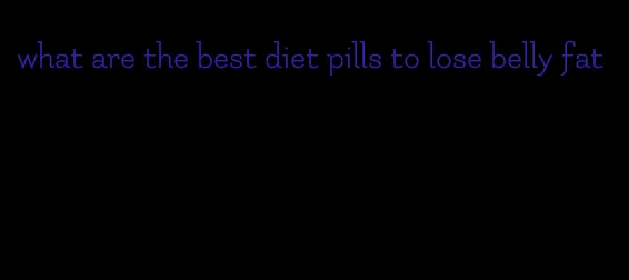 what are the best diet pills to lose belly fat