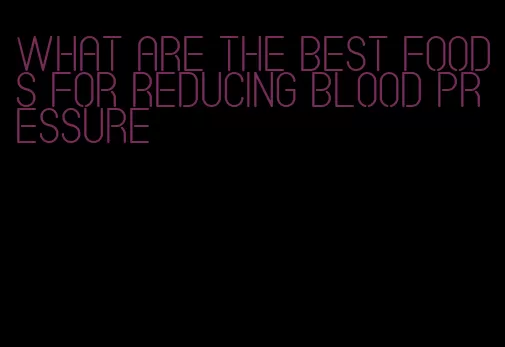 what are the best foods for reducing blood pressure