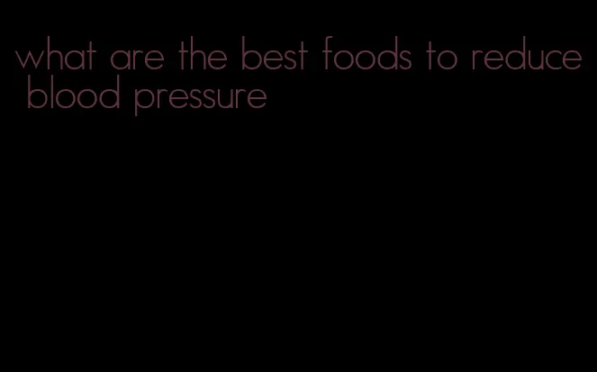 what are the best foods to reduce blood pressure