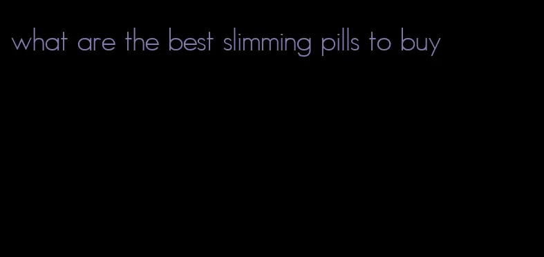 what are the best slimming pills to buy