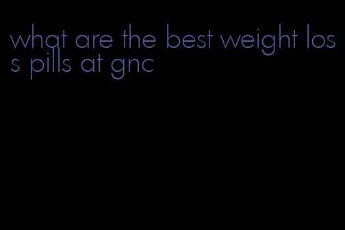 what are the best weight loss pills at gnc