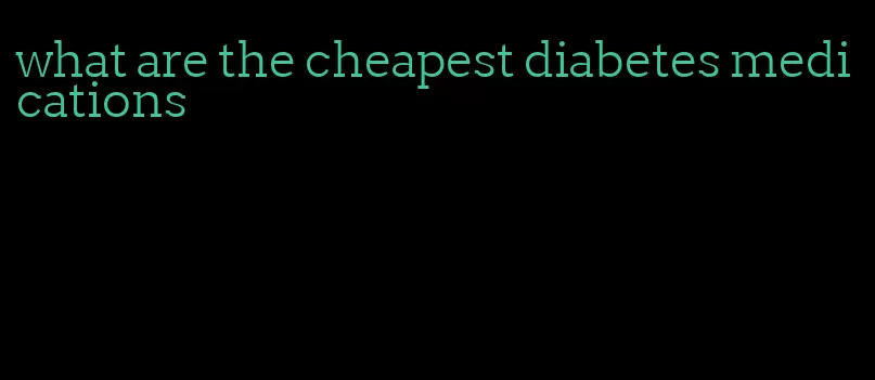 what are the cheapest diabetes medications