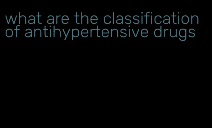 what are the classification of antihypertensive drugs