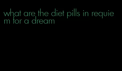 what are the diet pills in requiem for a dream