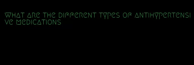 what are the different types of antihypertensive medications