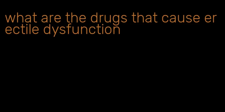 what are the drugs that cause erectile dysfunction