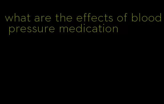 what are the effects of blood pressure medication