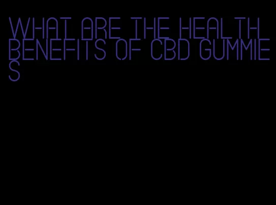 what are the health benefits of cbd gummies