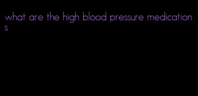 what are the high blood pressure medications