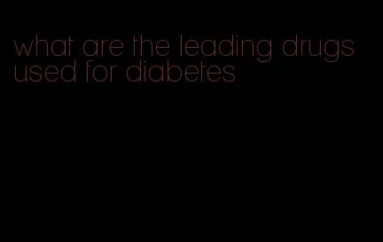 what are the leading drugs used for diabetes