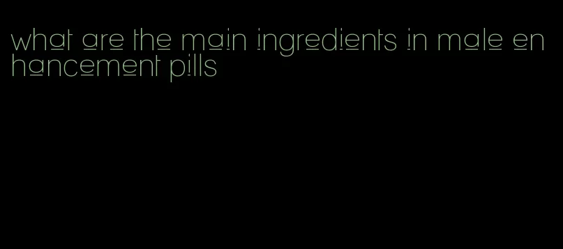 what are the main ingredients in male enhancement pills