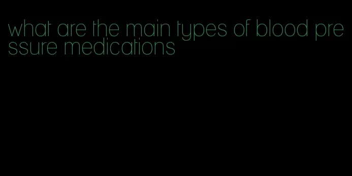 what are the main types of blood pressure medications