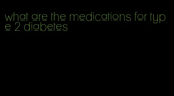 what are the medications for type 2 diabetes