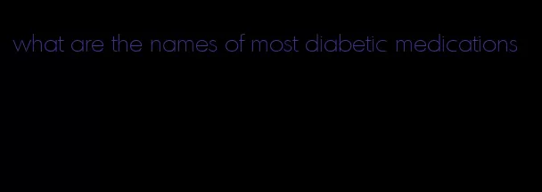 what are the names of most diabetic medications